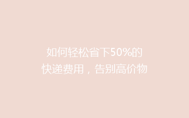 如何轻松省下50%的快递费用，告别高价物流烦恼？
