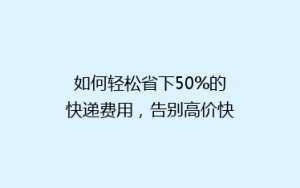如何轻松省下50%的快递费用,告别高价快递烦恼!
