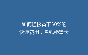 如何轻松省下50%的快递费用,省钱秘籍大公开!