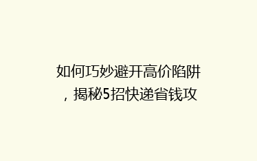 如何巧妙避开高价陷阱,揭秘5招快递省钱攻略!