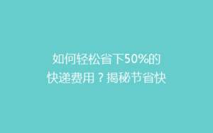 如何轻松省下50%的快递费用?揭秘节省快递成本的五大秘籍