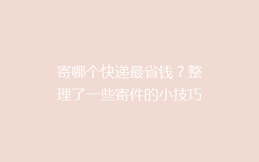 寄哪个快递最省钱?整理了一些寄件的小技巧